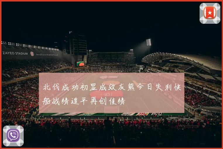 北伐成功初显成效灰熊今日失利快船战绩追平再创佳绩