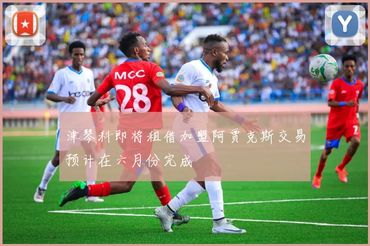 津琴科即将租借加盟阿贾克斯交易预计在六月份完成