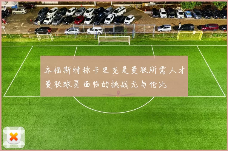 本福斯特称卡里克是曼联所需人才曼联球员面临的挑战无与伦比