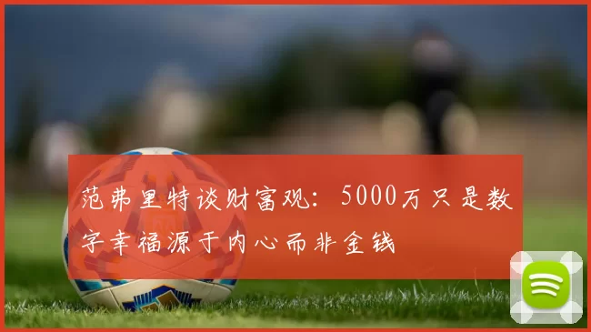 范弗里特谈财富观：5000万只是数字幸福源于内心而非金钱