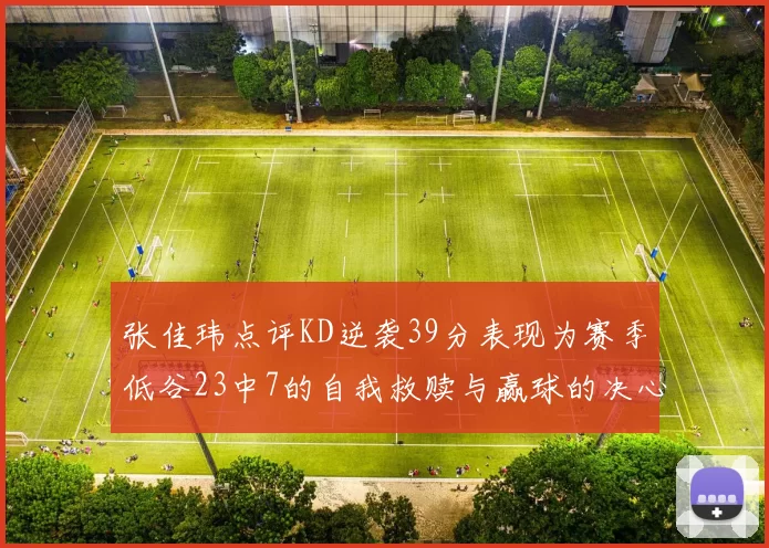 张佳玮点评KD逆袭39分表现为赛季低谷23中7的自我救赎与赢球的决心